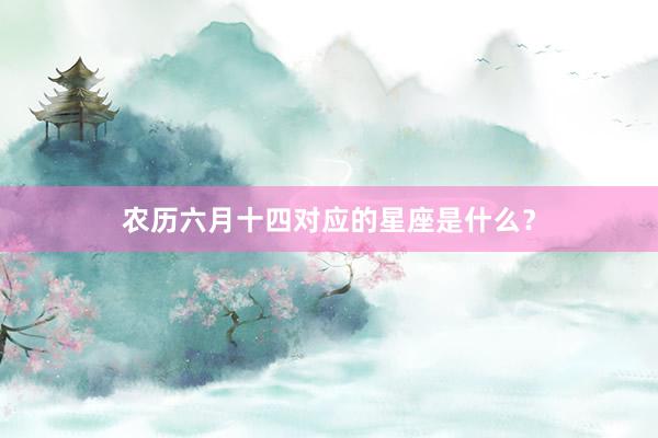 农历六月十四对应的星座是什么？