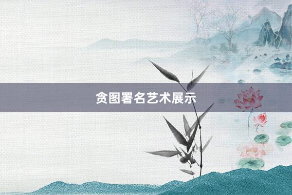 贪图署名艺术展示