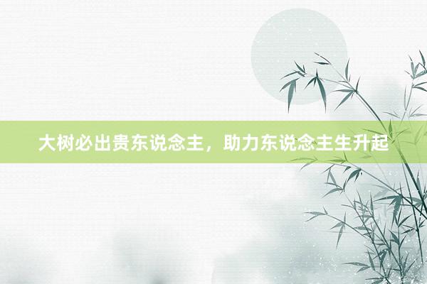 大树必出贵东说念主，助力东说念主生升起