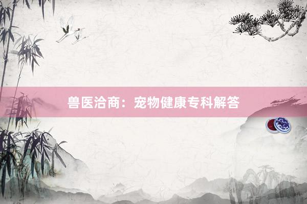 兽医洽商：宠物健康专科解答